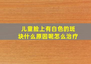 儿童脸上有白色的斑块什么原因呢怎么治疗