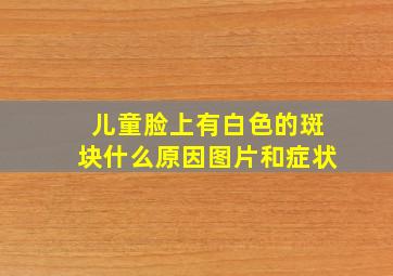 儿童脸上有白色的斑块什么原因图片和症状