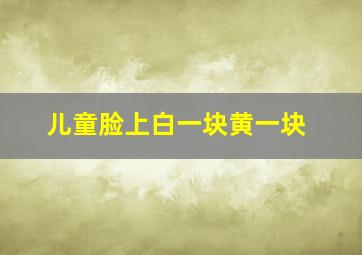 儿童脸上白一块黄一块