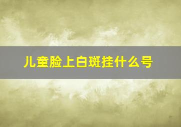 儿童脸上白斑挂什么号