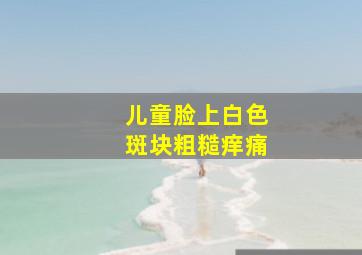 儿童脸上白色斑块粗糙痒痛