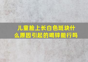 儿童脸上长白色斑块什么原因引起的喝锌能行吗