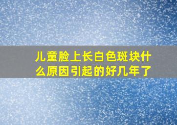 儿童脸上长白色斑块什么原因引起的好几年了