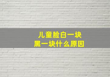 儿童脸白一块黑一块什么原因