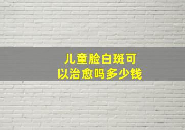 儿童脸白斑可以治愈吗多少钱