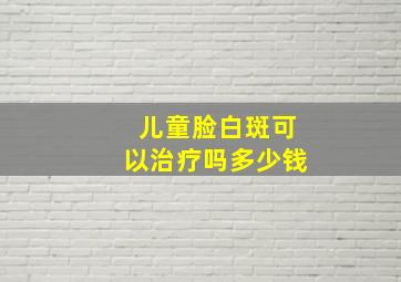 儿童脸白斑可以治疗吗多少钱