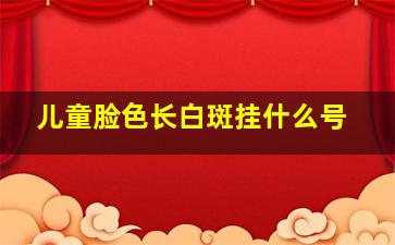 儿童脸色长白斑挂什么号