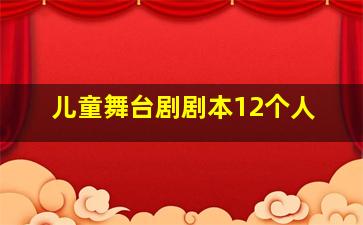 儿童舞台剧剧本12个人