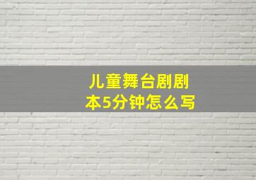 儿童舞台剧剧本5分钟怎么写