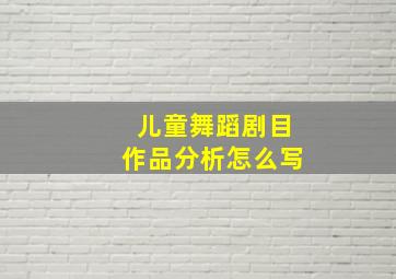 儿童舞蹈剧目作品分析怎么写