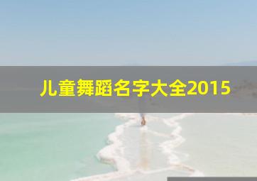 儿童舞蹈名字大全2015