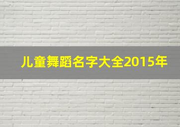 儿童舞蹈名字大全2015年