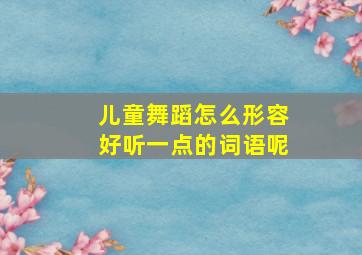 儿童舞蹈怎么形容好听一点的词语呢