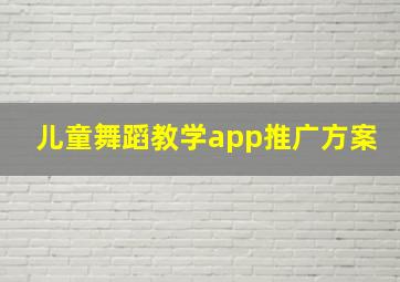 儿童舞蹈教学app推广方案