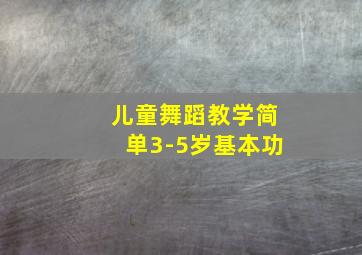 儿童舞蹈教学简单3-5岁基本功