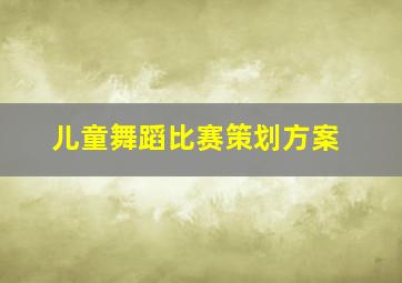 儿童舞蹈比赛策划方案