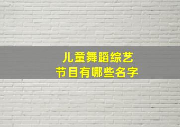 儿童舞蹈综艺节目有哪些名字