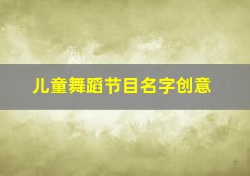 儿童舞蹈节目名字创意