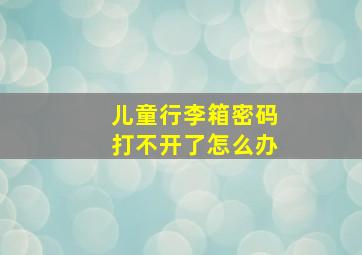 儿童行李箱密码打不开了怎么办