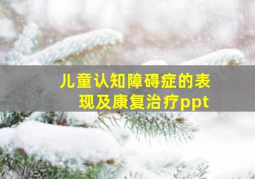 儿童认知障碍症的表现及康复治疗ppt