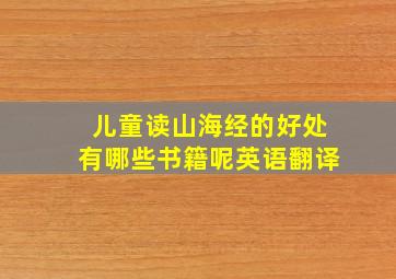 儿童读山海经的好处有哪些书籍呢英语翻译