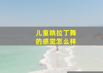 儿童跳拉丁舞的感觉怎么样