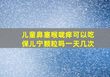 儿童鼻塞喉咙痒可以吃保儿宁颗粒吗一天几次