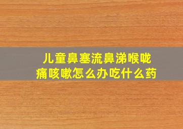 儿童鼻塞流鼻涕喉咙痛咳嗽怎么办吃什么药