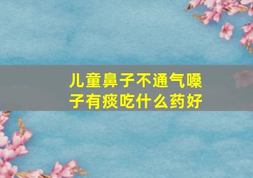 儿童鼻子不通气嗓子有痰吃什么药好