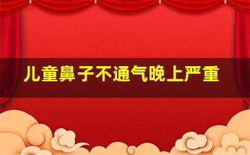 儿童鼻子不通气晚上严重