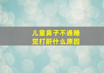 儿童鼻子不通睡觉打鼾什么原因