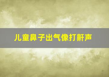 儿童鼻子出气像打鼾声