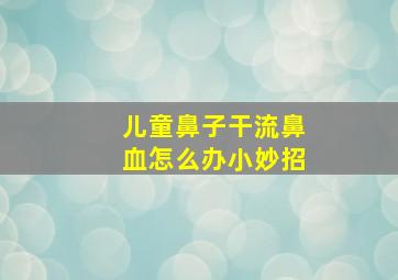 儿童鼻子干流鼻血怎么办小妙招