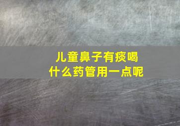 儿童鼻子有痰喝什么药管用一点呢