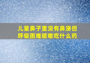 儿童鼻子里没有鼻涕但呼吸困难咳嗽吃什么药