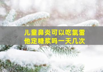 儿童鼻炎可以吃氯雷他定糖浆吗一天几次