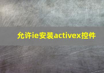 允许ie安装activex控件