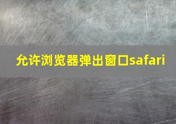 允许浏览器弹出窗口safari