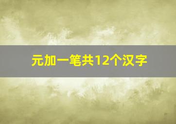 元加一笔共12个汉字