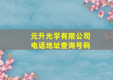 元升光学有限公司电话地址查询号码