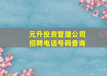 元升投资管理公司招聘电话号码查询