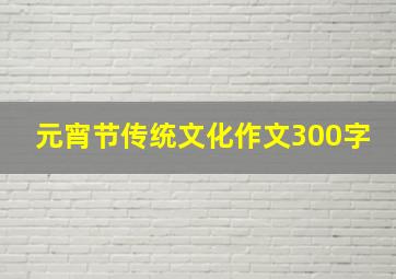 元宵节传统文化作文300字