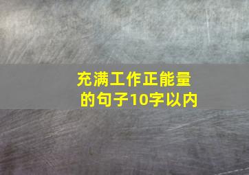 充满工作正能量的句子10字以内