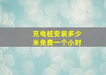 充电桩安装多少米免费一个小时