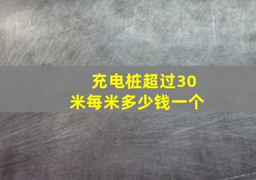 充电桩超过30米每米多少钱一个