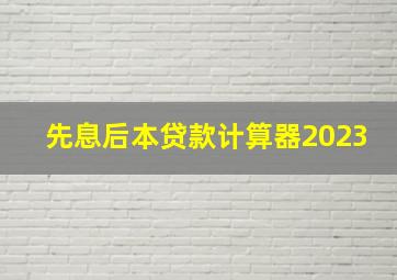 先息后本贷款计算器2023