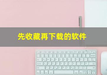 先收藏再下载的软件