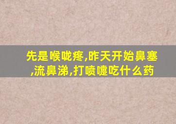 先是喉咙疼,昨天开始鼻塞,流鼻涕,打喷嚏吃什么药