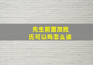 先生前面加姓氏可以吗怎么读