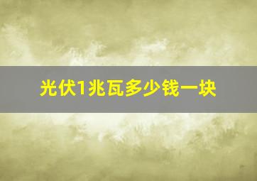 光伏1兆瓦多少钱一块